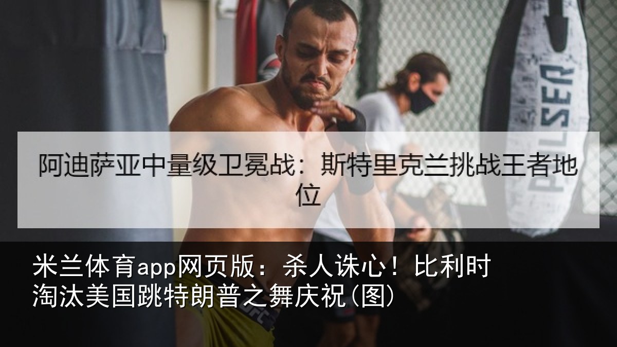 米兰体育app网页版：杀人诛心！比利时淘汰美国跳特朗普之舞庆祝(图)