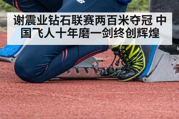 谢震业钻石联赛两百米夺冠 中国飞人十年磨一剑终创辉煌