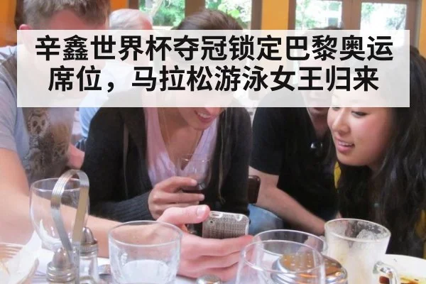 辛鑫世界杯夺冠锁定巴黎奥运席位,马拉松游泳女王归来